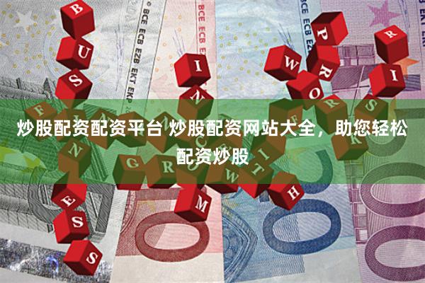 炒股配资配资平台 炒股配资网站大全，助您轻松配资炒股