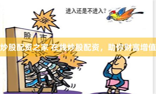 炒股配资之家 在线炒股配资，助你财富增值