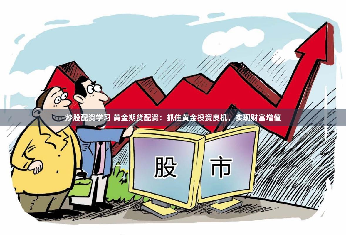 炒股配资学习 黄金期货配资：抓住黄金投资良机，实现财富增值