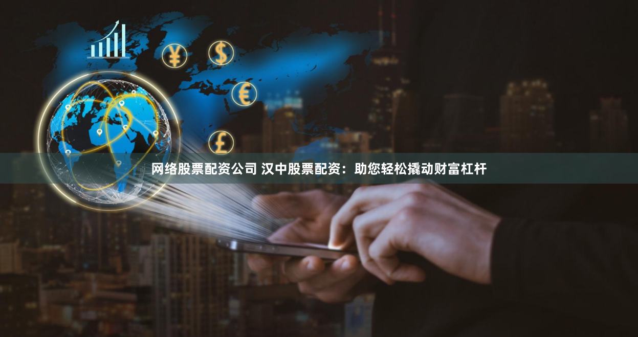 网络股票配资公司 汉中股票配资：助您轻松撬动财富杠杆