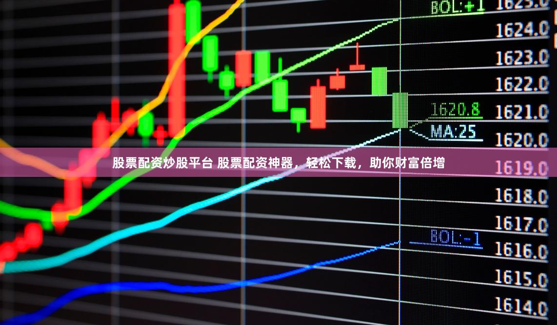 股票配资炒股平台 股票配资神器，轻松下载，助你财富倍增