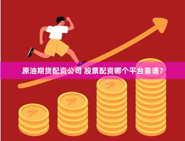 原油期货配资公司 股票配资哪个平台靠谱？