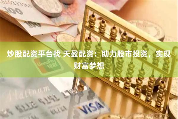 炒股配资平台找 天盈配资：助力股市投资，实现财富梦想