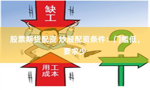 股票期货配资 炒股配资条件：门槛低，要求少