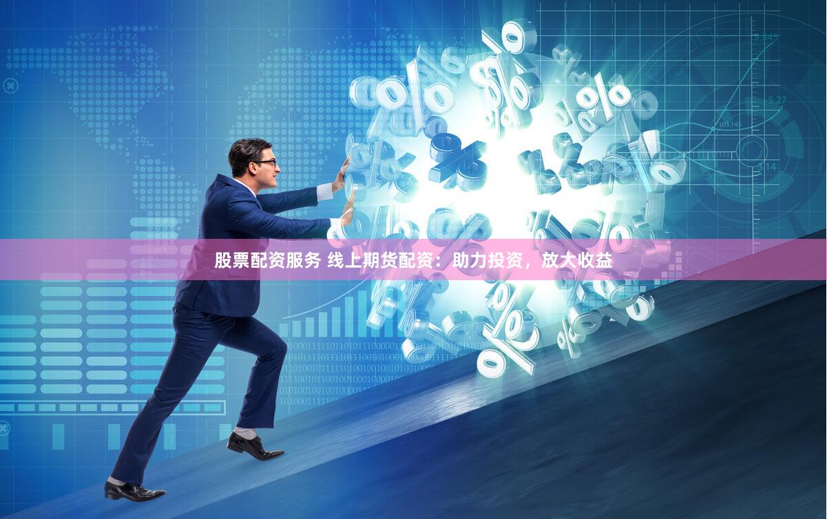 股票配资服务 线上期货配资：助力投资，放大收益
