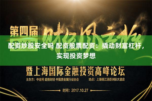 配资炒股安全吗 配资股票配资：撬动财富杠杆，实现投资梦想