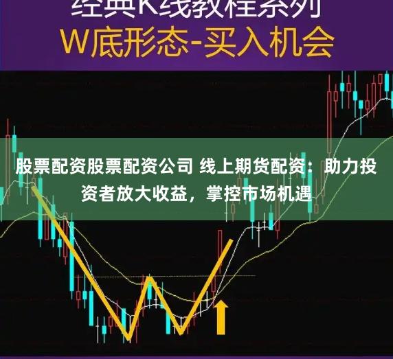 股票配资股票配资公司 线上期货配资：助力投资者放大收益，掌控市场机遇