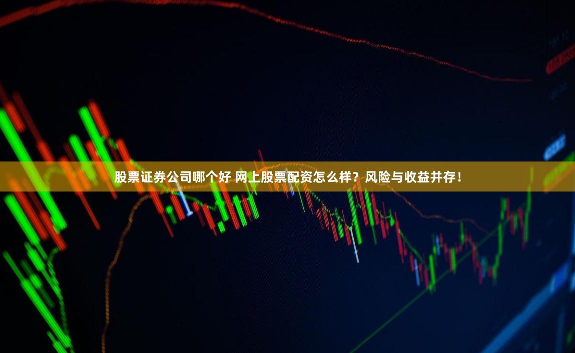 股票证券公司哪个好 网上股票配资怎么样？风险与收益并存！