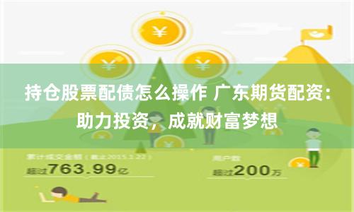 持仓股票配债怎么操作 广东期货配资：助力投资，成就财富梦想