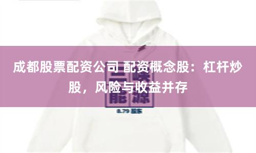 成都股票配资公司 配资概念股：杠杆炒股，风险与收益并存