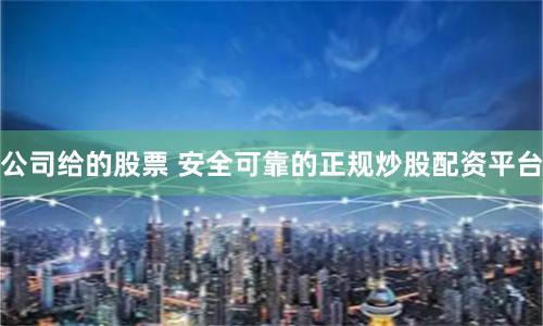 公司给的股票 安全可靠的正规炒股配资平台