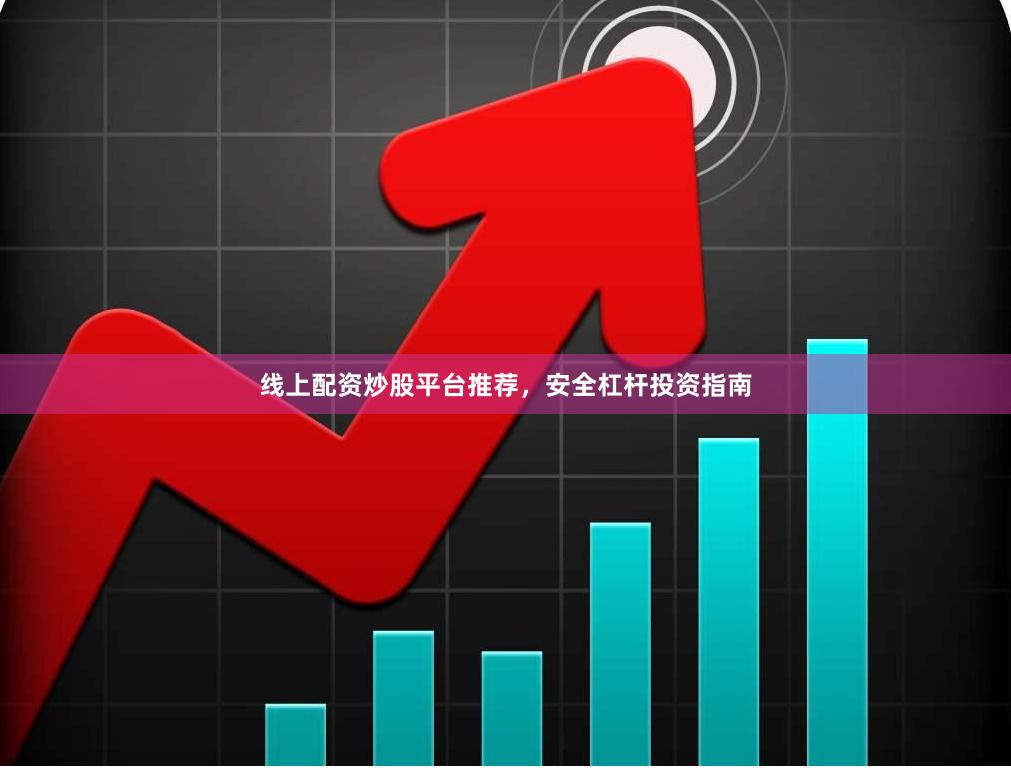线上配资炒股平台推荐，安全杠杆投资指南