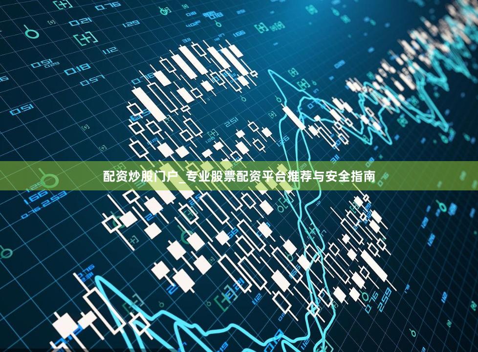 配资炒股门户_专业股票配资平台推荐与安全指南