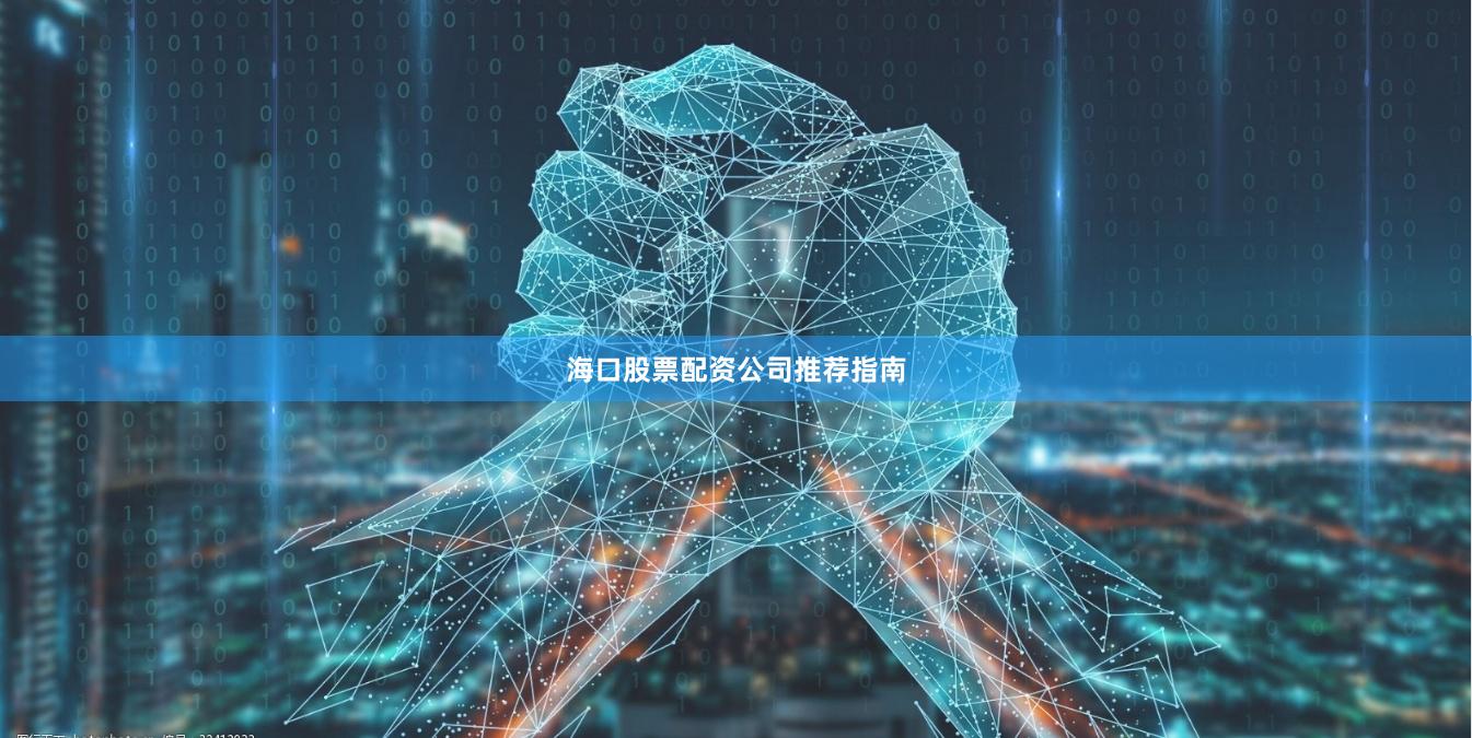 海口股票配资公司推荐指南