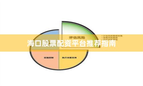 海口股票配资平台推荐指南