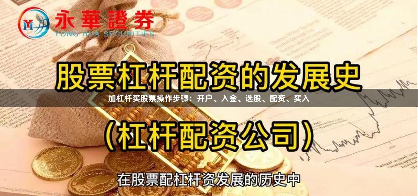 加杠杆买股票操作步骤：开户、入金、选股、配资、买入