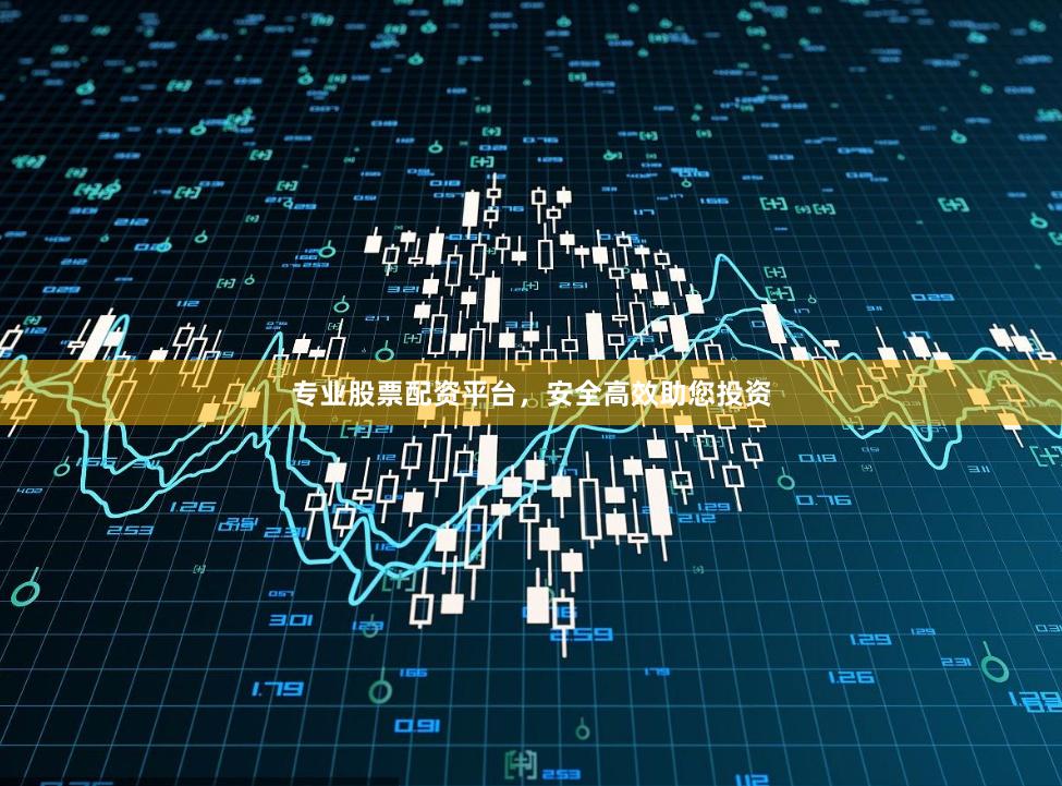 专业股票配资平台，安全高效助您投资