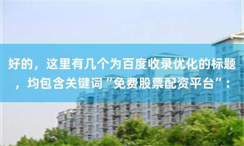 好的，这里有几个为百度收录优化的标题，均包含关键词“免费股票配资平台”：