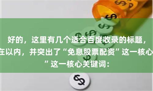 好的，这里有几个适合百度收录的标题，均控制在以内，并突出了“免息股票配资”这一核心关键词：