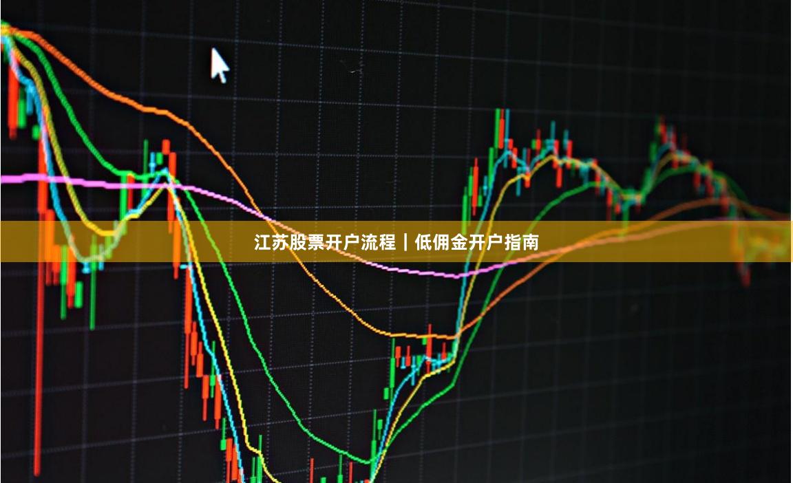 江苏股票开户流程｜低佣金开户指南