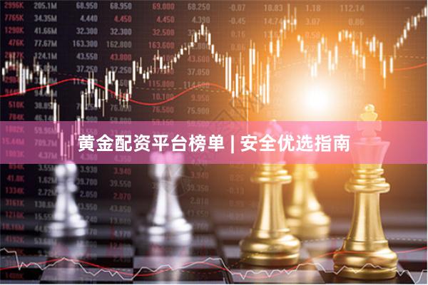 黄金配资平台榜单 | 安全优选指南