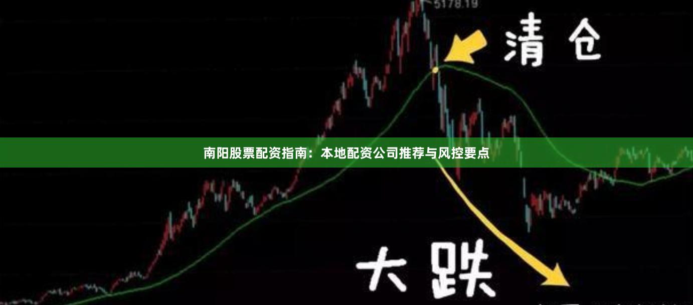 南阳股票配资指南：本地配资公司推荐与风控要点
