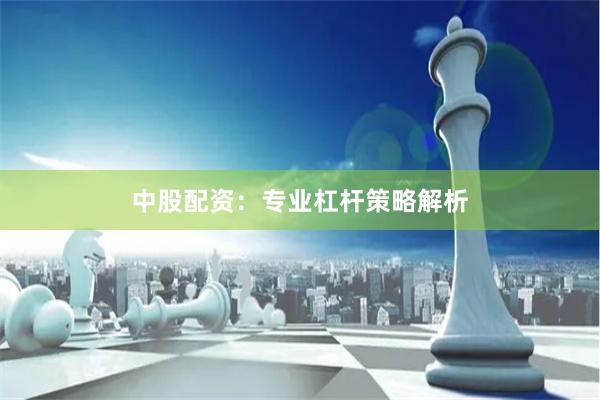 中股配资：专业杠杆策略解析