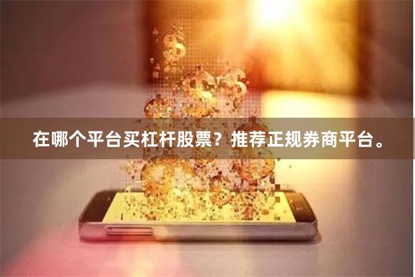 在哪个平台买杠杆股票？推荐正规券商平台。