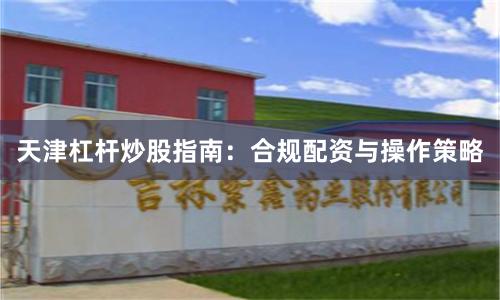 天津杠杆炒股指南：合规配资与操作策略