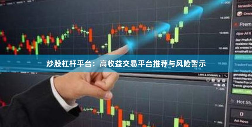 炒股杠杆平台：高收益交易平台推荐与风险警示