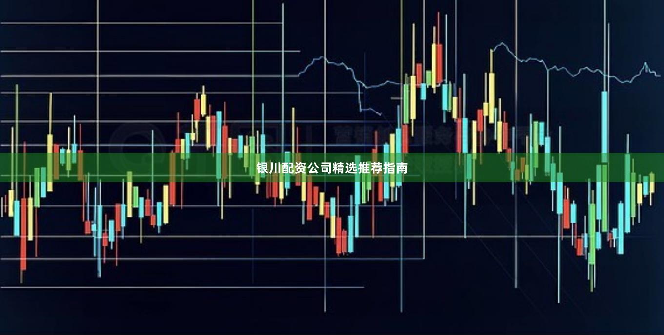 银川配资公司精选推荐指南