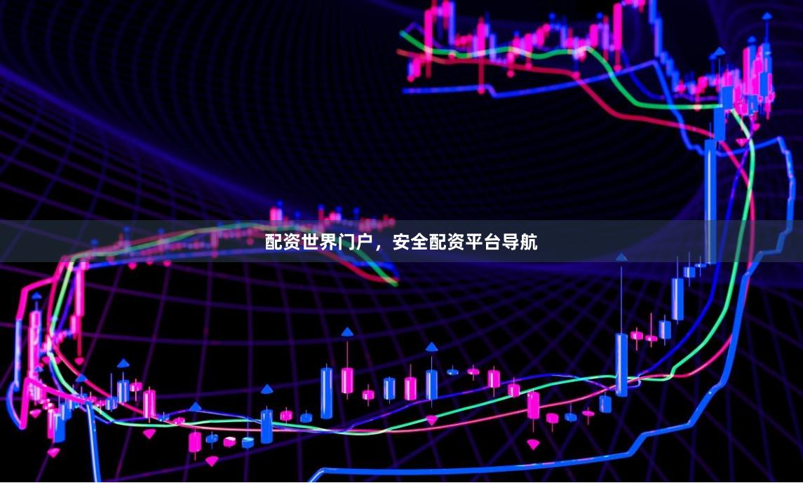 配资世界门户，安全配资平台导航