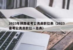 2023年陕西省考公务员职位表（2023省考公务员职位一览表）