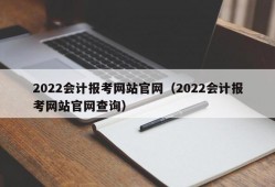 2022会计报考网站官网（2022会计报考网站官网查询）