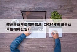 郑州事业单位招聘信息（2024年郑州事业单位招聘公告）