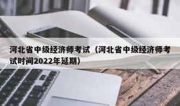 河北省中级经济师考试（河北省中级经济师考试时间2022年延期）