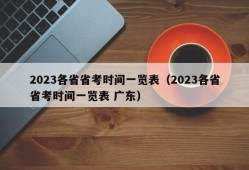 2023各省省考时间一览表（2023各省省考时间一览表 广东）