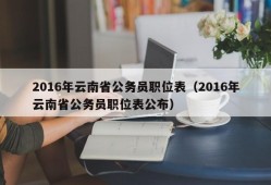 2016年云南省公务员职位表（2016年云南省公务员职位表公布）