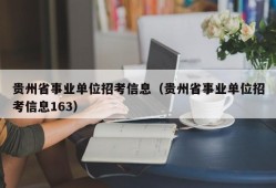 贵州省事业单位招考信息（贵州省事业单位招考信息163）