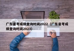 广东省考成绩查询时间2022（广东省考成绩查询时间2023）