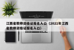 江西省教师资格证报名入口（2021年江西省教师资格证报名入口）