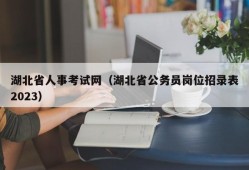湖北省人事考试网（湖北省公务员岗位招录表2023）