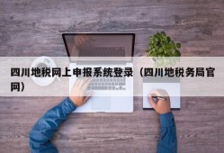 四川地税网上申报系统登录（四川地税务局官网）
