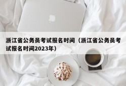 浙江省公务员考试报名时间（浙江省公务员考试报名时间2023年）