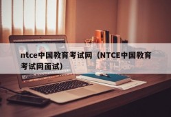 ntce中国教育考试网（NTCE中国教育考试网面试）