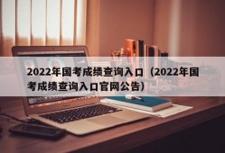 2022年国考成绩查询入口（2022年国考成绩查询入口官网公告）