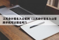 江苏会计报名入口官网（江苏会计报名入口官网手机可以报名吗?）
