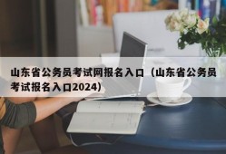 山东省公务员考试网报名入口（山东省公务员考试报名入口2024）