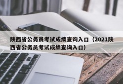 陕西省公务员考试成绩查询入口（2021陕西省公务员考试成绩查询入口）
