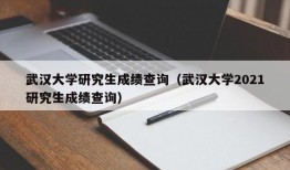 武汉大学研究生成绩查询（武汉大学2021研究生成绩查询）